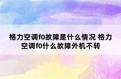 格力空调f0故障是什么情况 格力空调f0什么故障外机不转